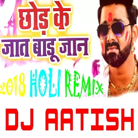 Chhod Ke Jaat Badu Jaan (Pawan Singh) [Bhojpuri HOLI Remix 2018] - DJ AATISH- [BhojpuriSuno.Com]